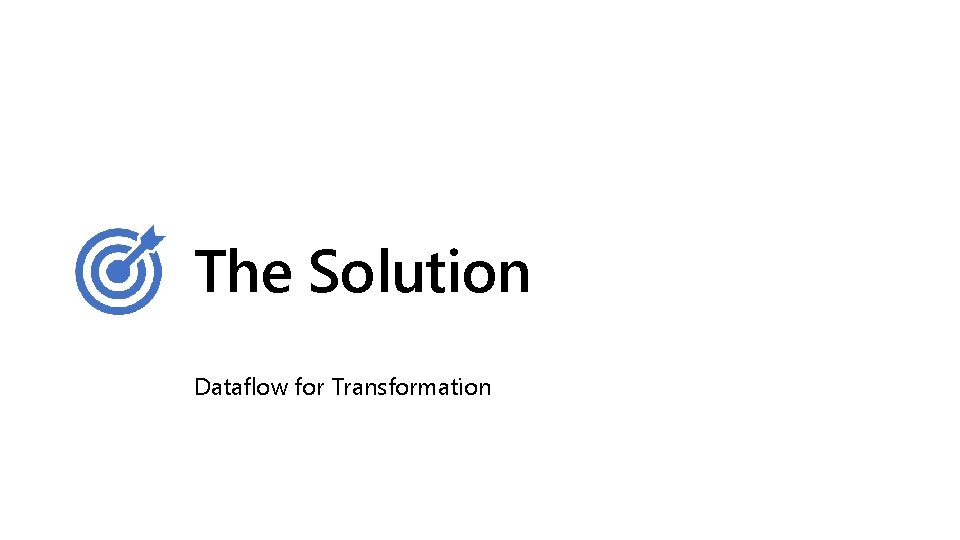 The Solution Dataflow for Transformation The Solution Dataflow for Transformation