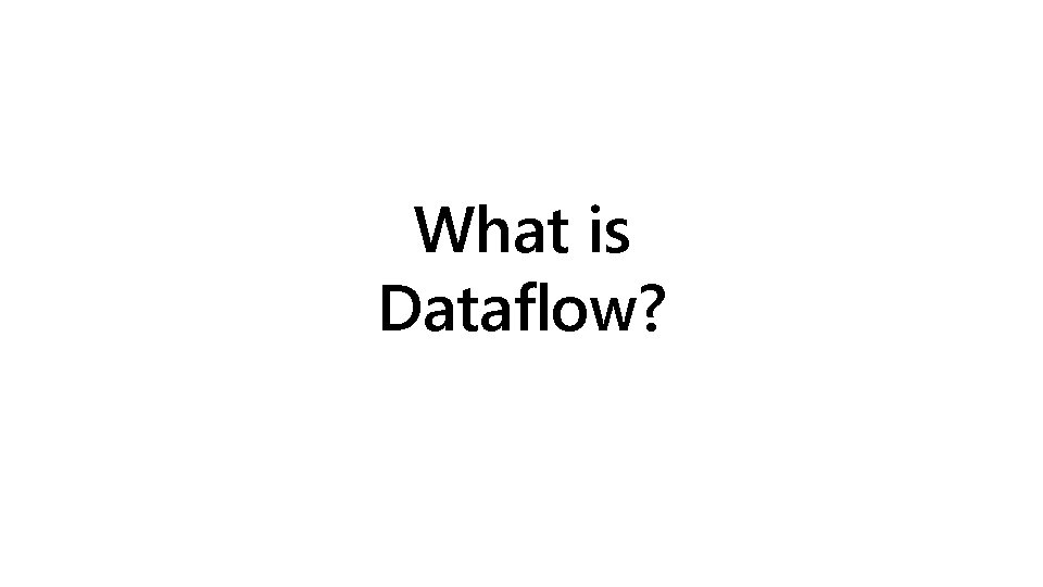 What is Dataflow? What is Dataflow?