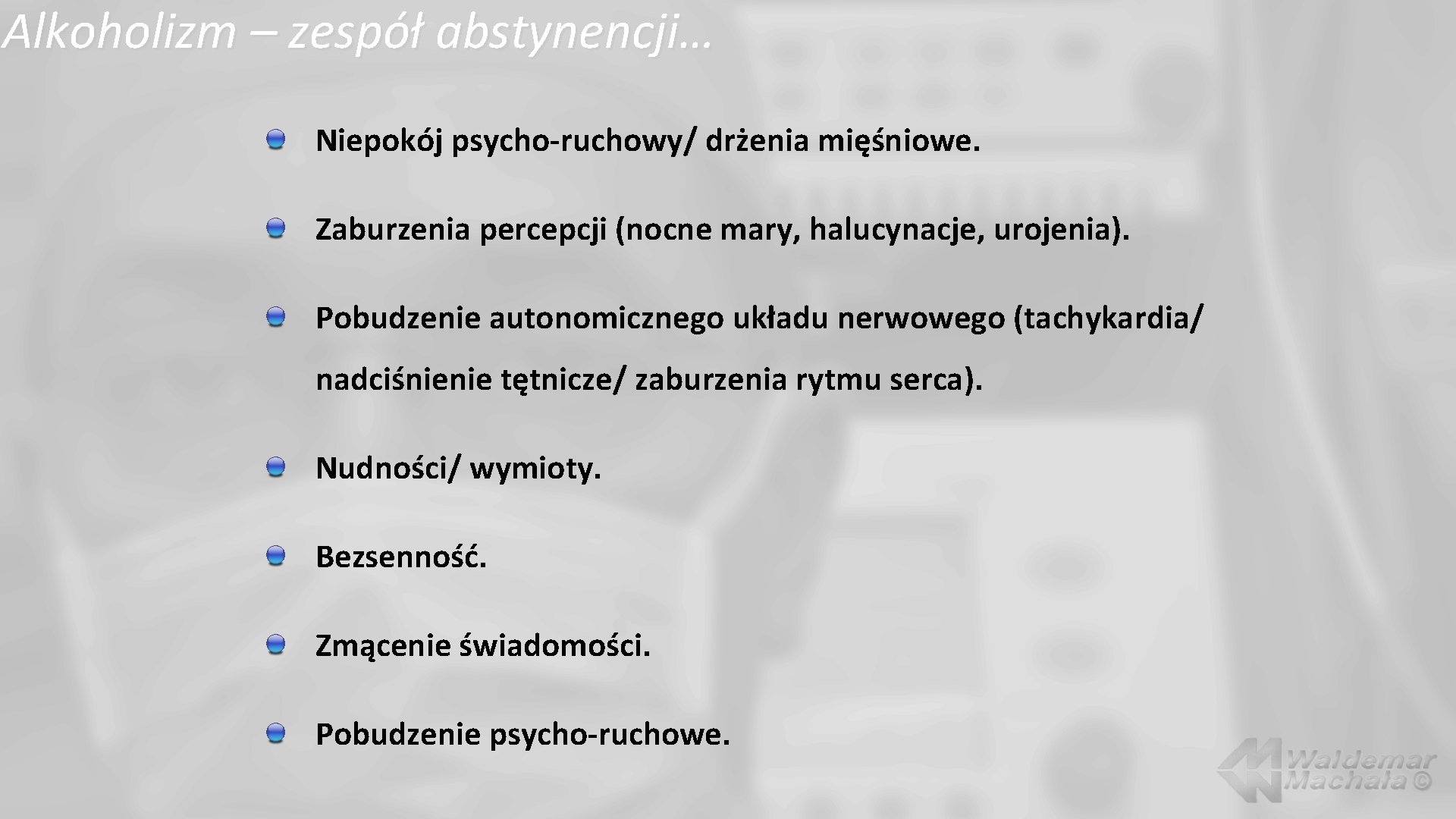 Alkoholizm – zespół abstynencji… Niepokój psycho-ruchowy/ drżenia mięśniowe. Zaburzenia percepcji (nocne mary, halucynacje, urojenia).