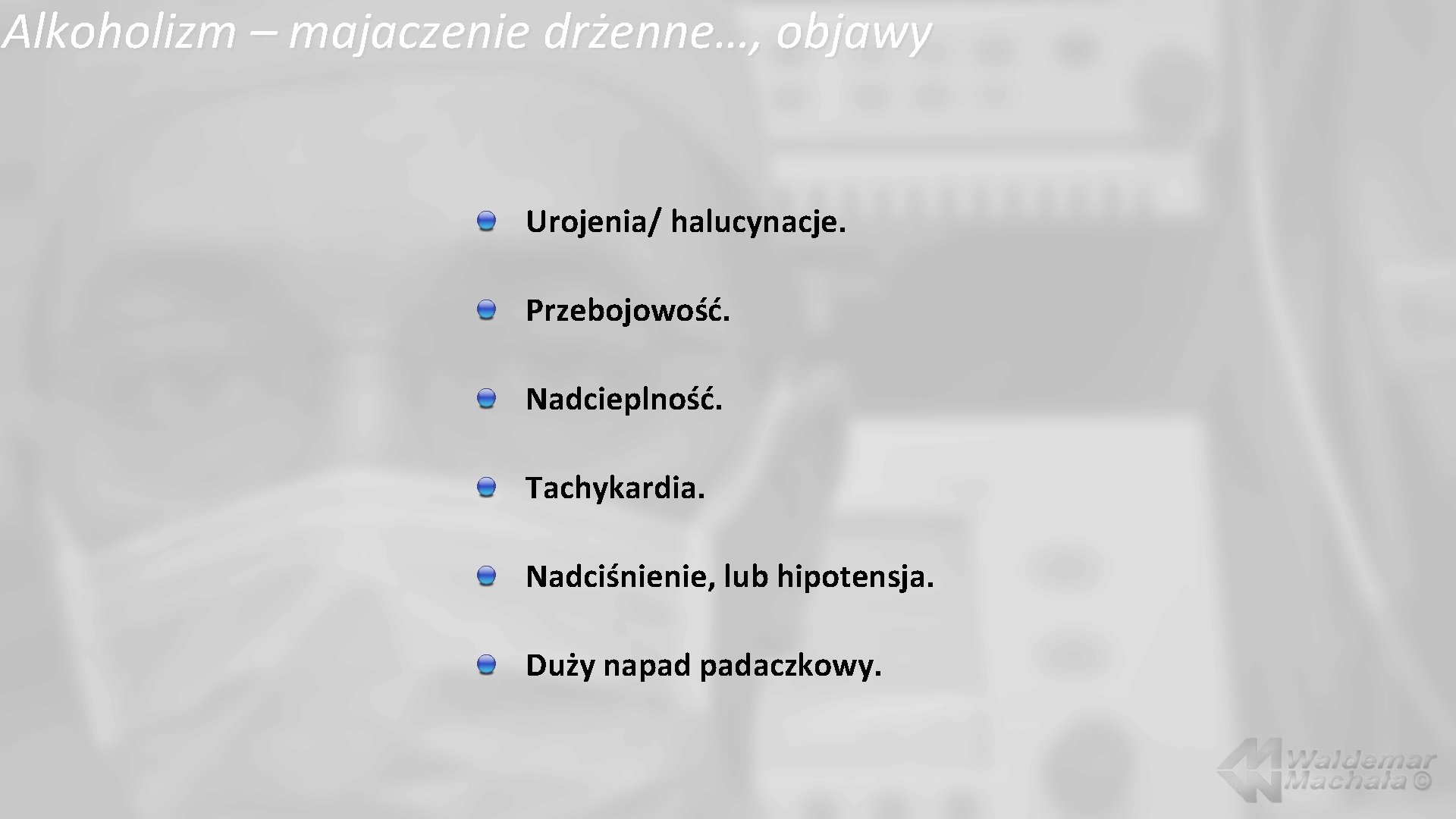 Alkoholizm – majaczenie drżenne…, objawy Urojenia/ halucynacje. Przebojowość. Nadcieplność. Tachykardia. Nadciśnienie, lub hipotensja. Duży