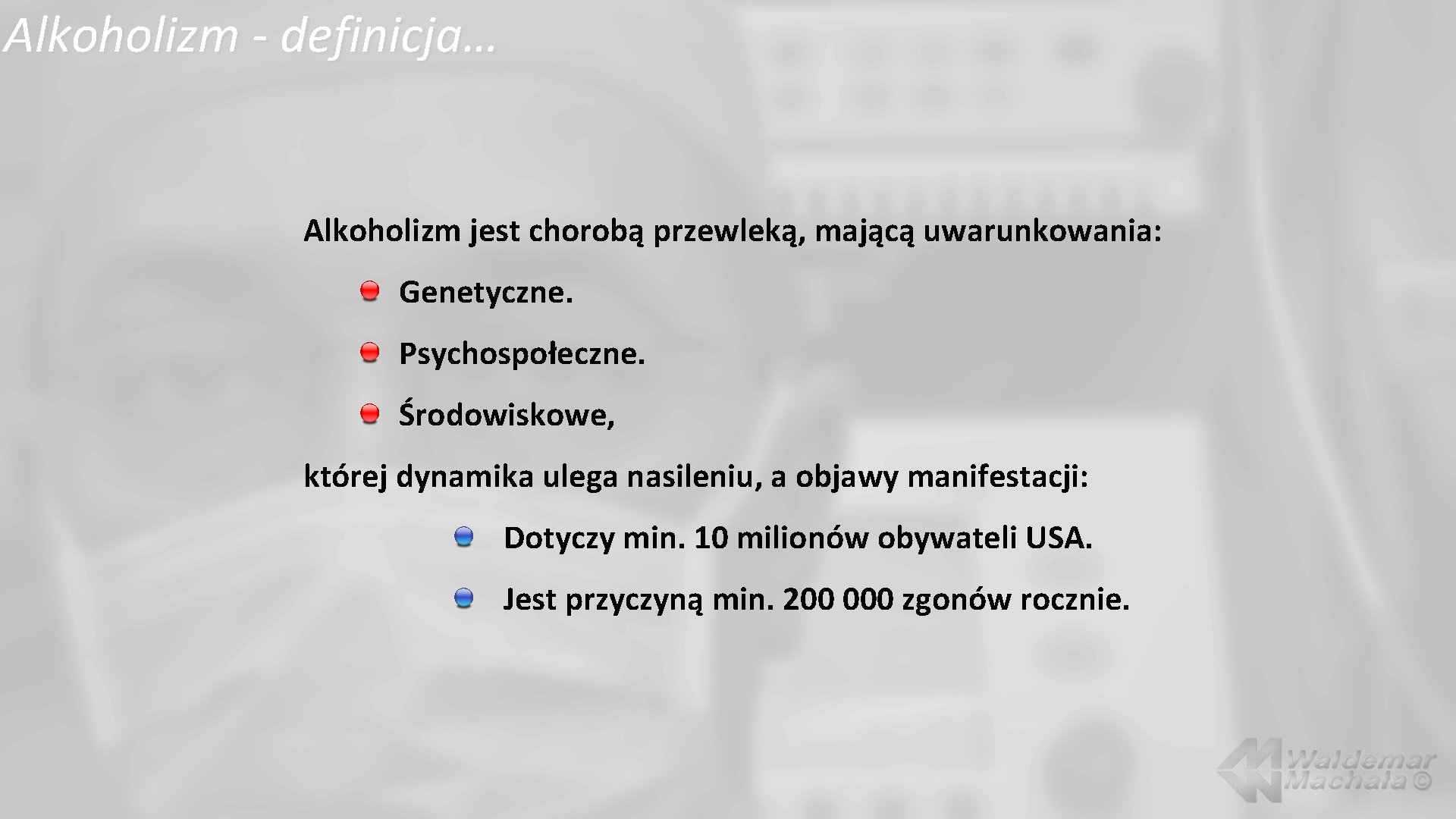 Alkoholizm - definicja… Alkoholizm jest chorobą przewleką, mającą uwarunkowania: Genetyczne. Psychospołeczne. Środowiskowe, której dynamika