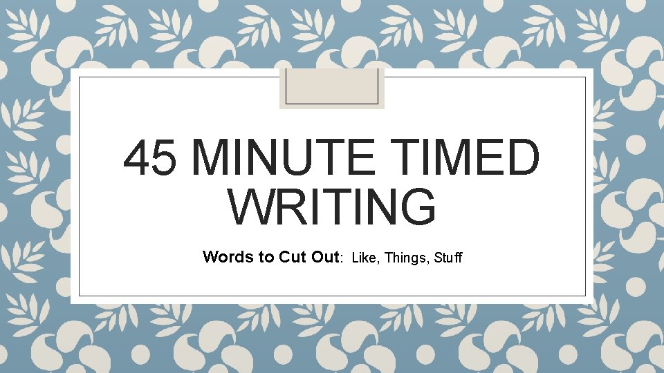 45 MINUTE TIMED WRITING Words to Cut Out: Like, Things, Stuff 