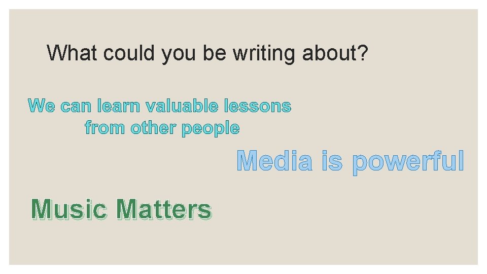 What could you be writing about? Media is powerful Music Matters 