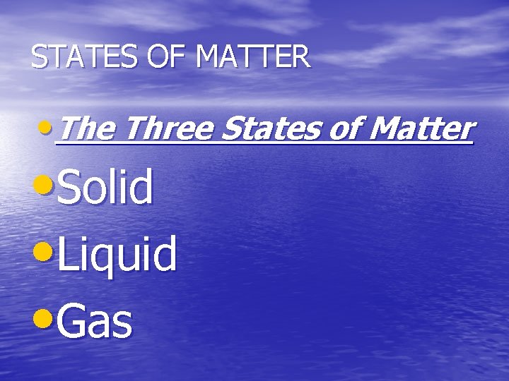 STATES OF MATTER • The Three States of Matter • Solid • Liquid •