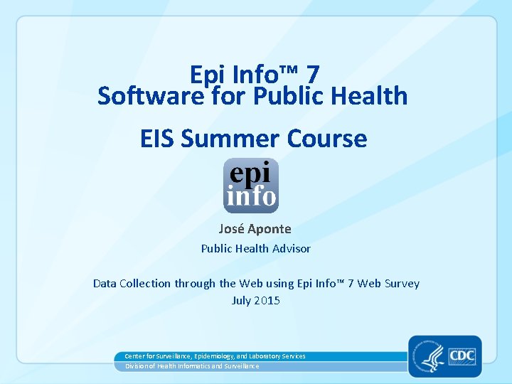 Epi Info™ 7 Software for Public Health EIS Summer Course José Aponte Public Health