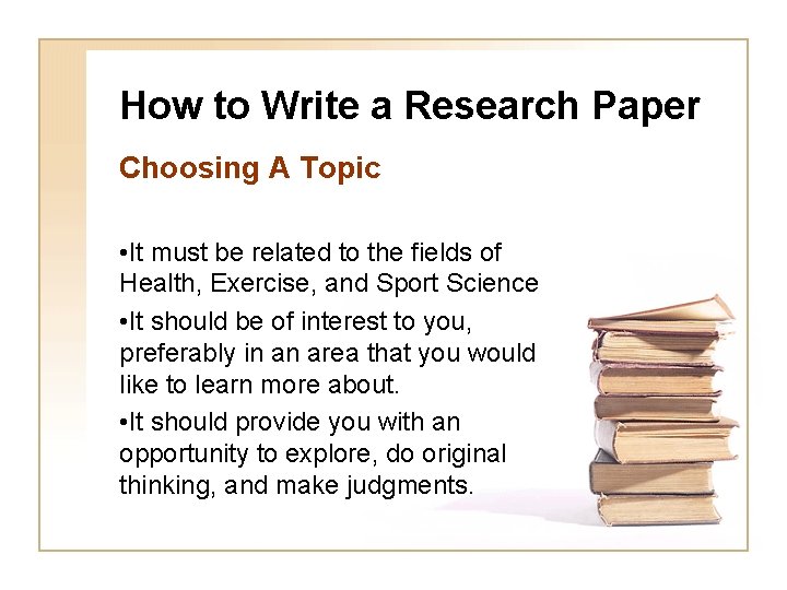 How to Write a Research Paper Choosing A Topic • It must be related