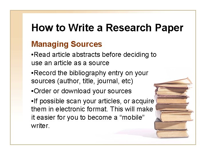 How to Write a Research Paper Managing Sources • Read article abstracts before deciding