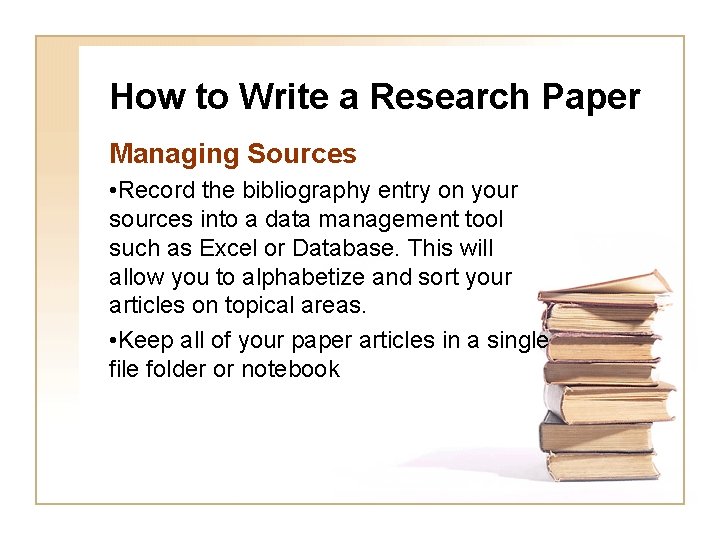 How to Write a Research Paper Managing Sources • Record the bibliography entry on