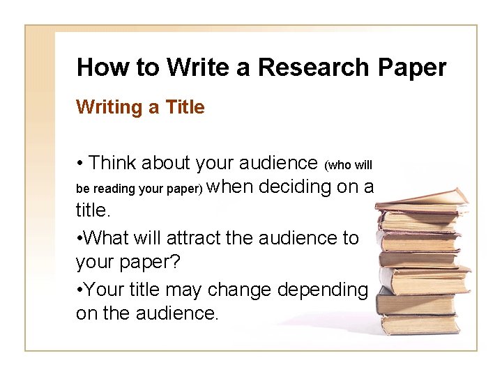 How to Write a Research Paper Writing a Title • Think about your audience