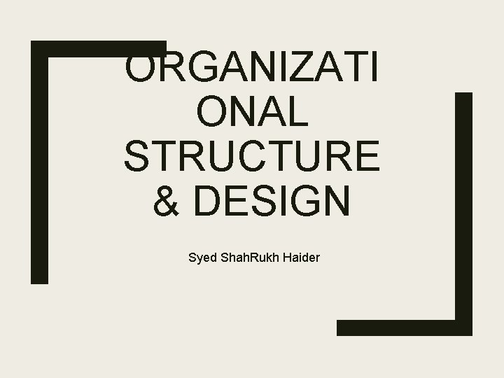 ORGANIZATI ONAL STRUCTURE & DESIGN Syed Shah. Rukh Haider 