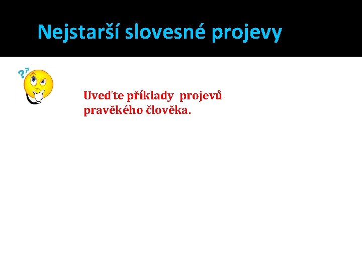 Nejstarší slovesné projevy Uveďte příklady projevů pravěkého člověka. 