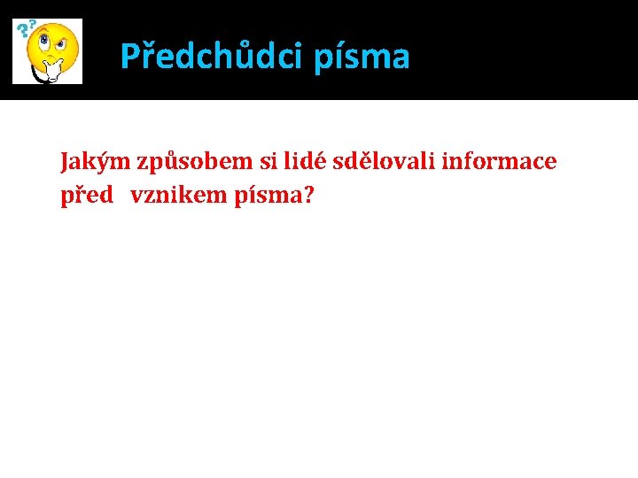 Předchůdci písma Jakým způsobem si lidé sdělovali informace před vznikem písma? 