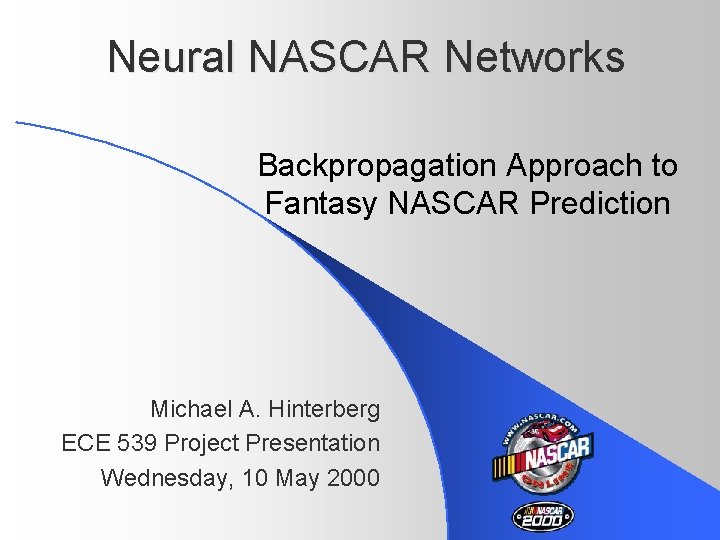 Neural NASCAR Networks Backpropagation Approach to Fantasy NASCAR Prediction Michael A. Hinterberg ECE 539