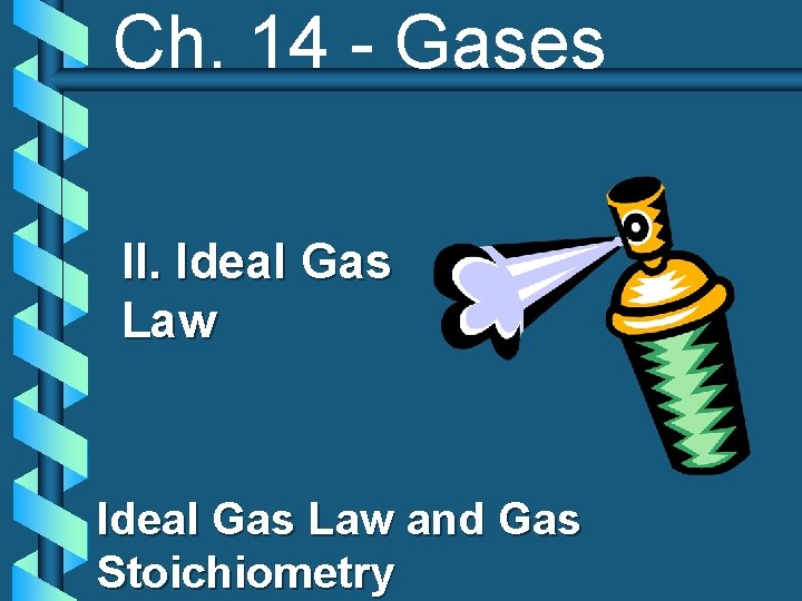 Ch. 14 - Gases II. Ideal Gas Law and Gas Stoichiometry 