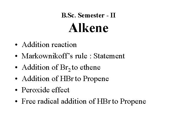 B. Sc. Semester - II Alkene • • • Addition reaction Markownikoff’s rule :