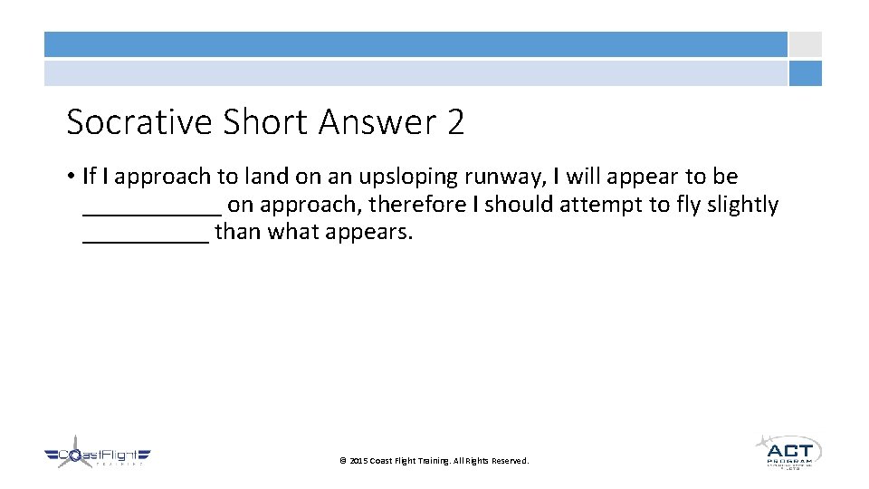 Socrative Short Answer 2 • If I approach to land on an upsloping runway,