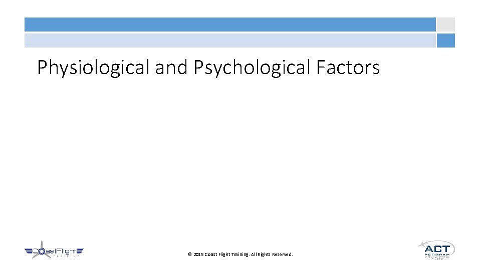 Physiological and Psychological Factors © 2015 Coast Flight Training. All Rights Reserved. 