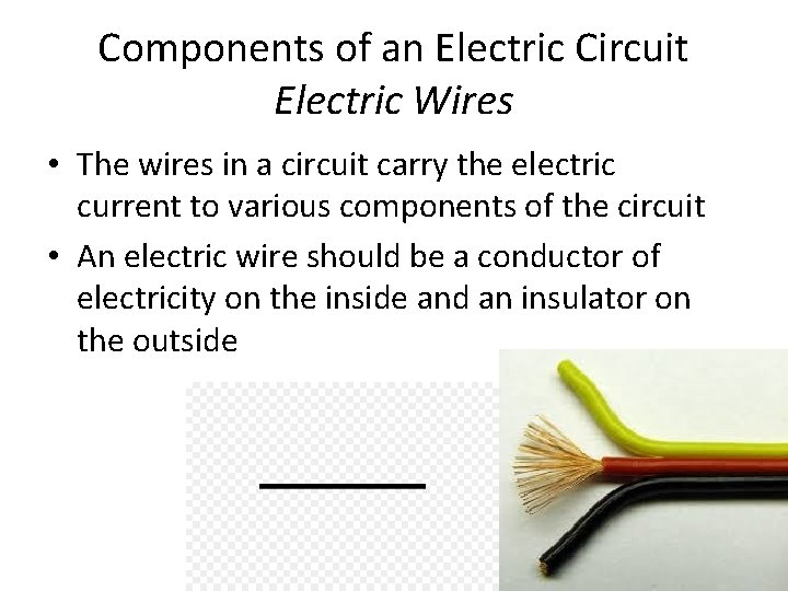 Components of an Electric Circuit Electric Wires • The wires in a circuit carry