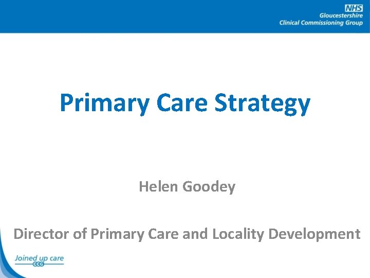 Primary Care Strategy Helen Goodey Director of Primary Care and Locality Development 