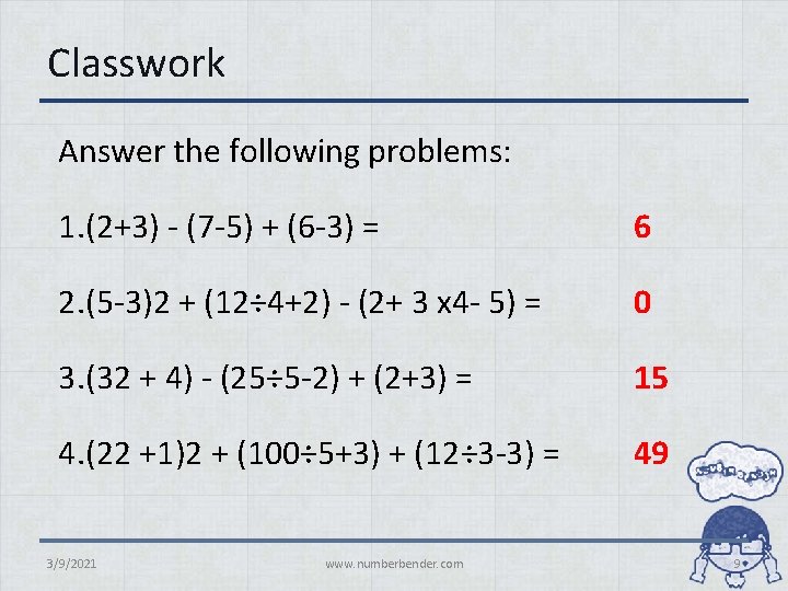 Classwork Answer the following problems: 1. (2+3) - (7 -5) + (6 -3) =