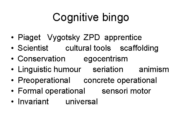 Cognitive bingo • • Piaget Vygotsky ZPD apprentice Scientist cultural tools scaffolding Conservation egocentrism