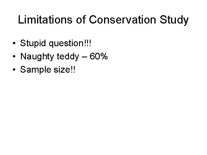 Limitations of Conservation Study • Stupid question!!! • Naughty teddy – 60% • Sample