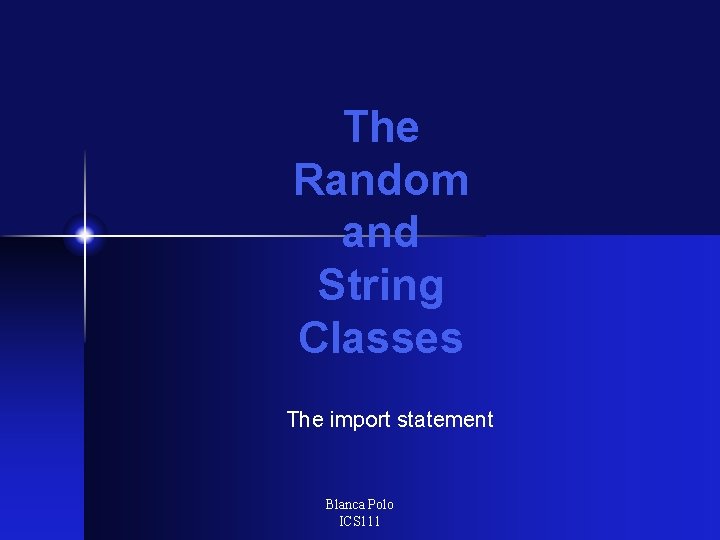 The Random and String Classes The import statement Blanca Polo ICS 111 