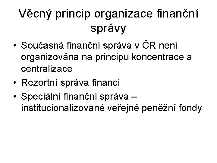 Věcný princip organizace finanční správy • Současná finanční správa v ČR není organizována na