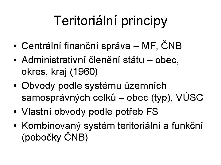 Teritoriální principy • Centrální finanční správa – MF, ČNB • Administrativní členění státu –