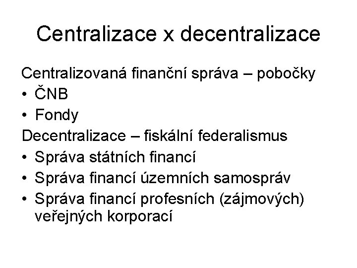 Centralizace x decentralizace Centralizovaná finanční správa – pobočky • ČNB • Fondy Decentralizace –