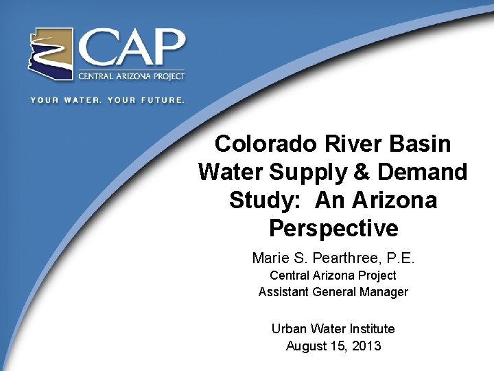 Colorado River Basin Water Supply & Demand Study: An Arizona Perspective Marie S. Pearthree,