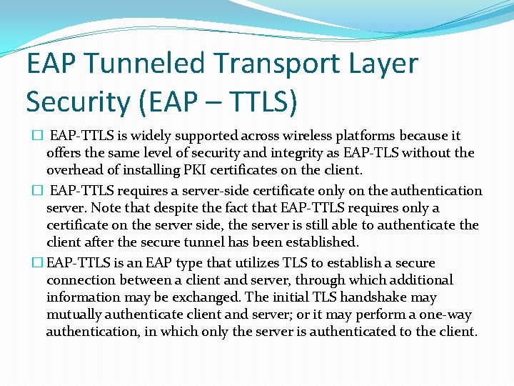 EAP Tunneled Transport Layer Security (EAP – TTLS) � EAP-TTLS is widely supported across