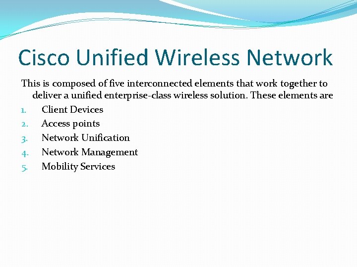 Cisco Unified Wireless Network This is composed of five interconnected elements that work together