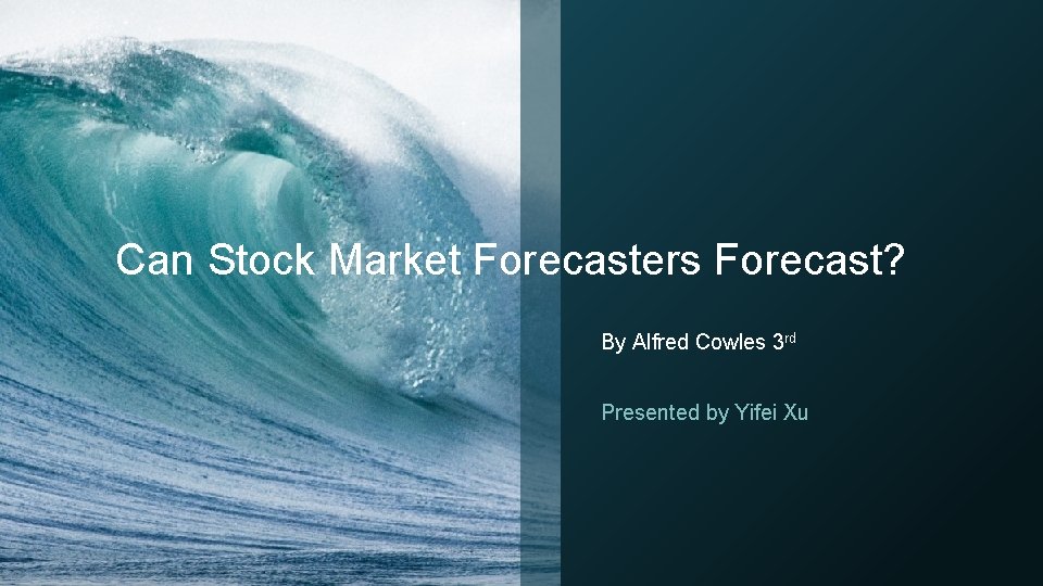 Can Stock Market Forecasters Forecast? By Alfred Cowles 3 rd Presented by Yifei Xu