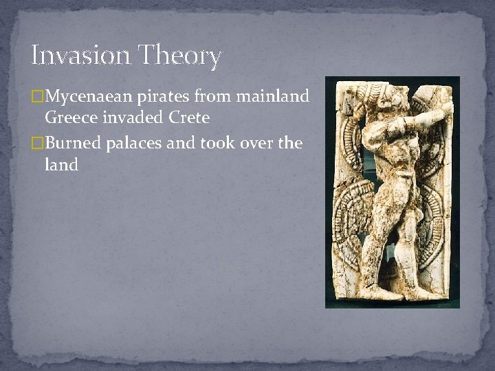 Invasion Theory �Mycenaean pirates from mainland Greece invaded Crete �Burned palaces and took over