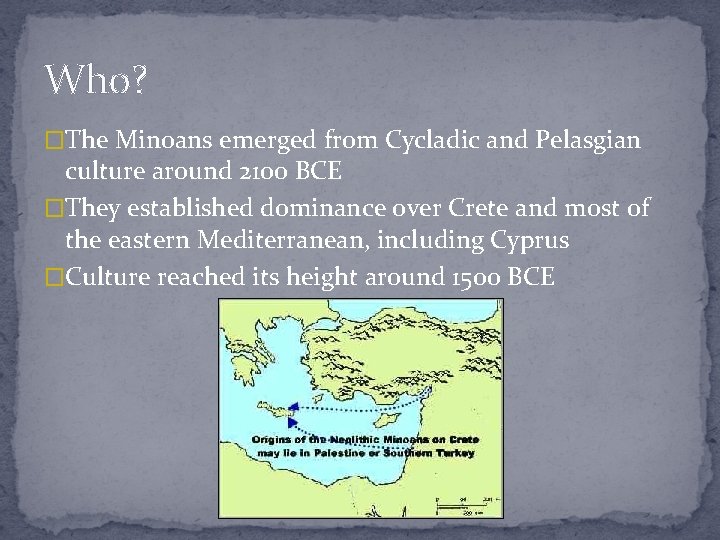 Who? �The Minoans emerged from Cycladic and Pelasgian culture around 2100 BCE �They established