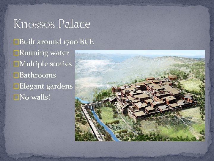 Knossos Palace �Built around 1700 BCE �Running water �Multiple stories �Bathrooms �Elegant gardens �No