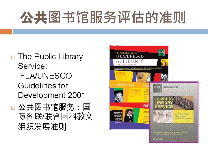 公共图书馆服务评估的准则 The Public Library Service: IFLA/UNESCO Guidelines for Development 2001 公共图书馆服务：国 际图联/联合国科教文 组织发展准则 