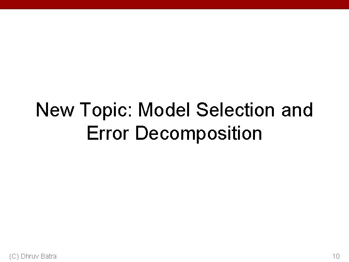 New Topic: Model Selection and Error Decomposition (C) Dhruv Batra 10 
