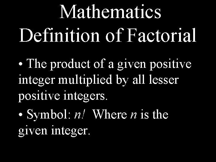 Mathematics Definition of Factorial • The product of a given positive integer multiplied by