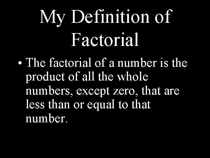 My Definition of Factorial • The factorial of a number is the product of