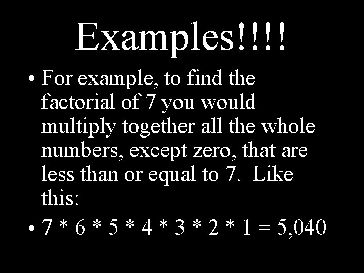 Examples!!!! • For example, to find the factorial of 7 you would multiply together