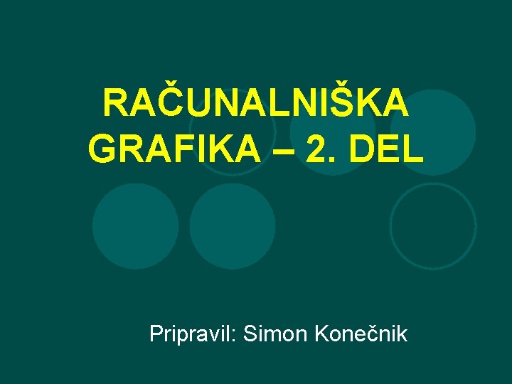 RAČUNALNIŠKA GRAFIKA – 2. DEL Pripravil: Simon Konečnik 