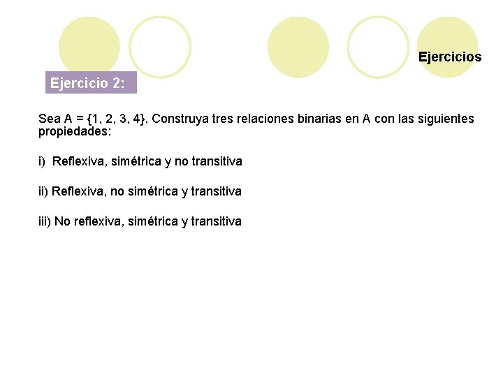 Ejercicios Ejercicio 2: Sea A = {1, 2, 3, 4}. Construya tres relaciones binarias