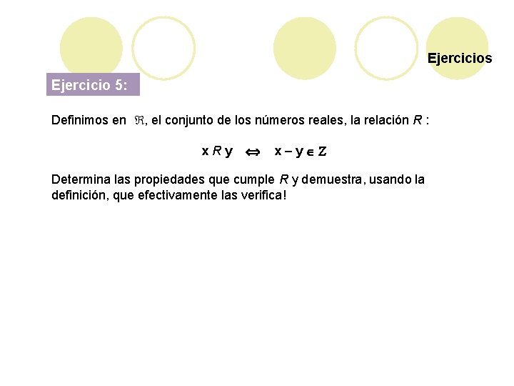 Ejercicios Ejercicio 5: Definimos en , el conjunto de los números reales, la relación