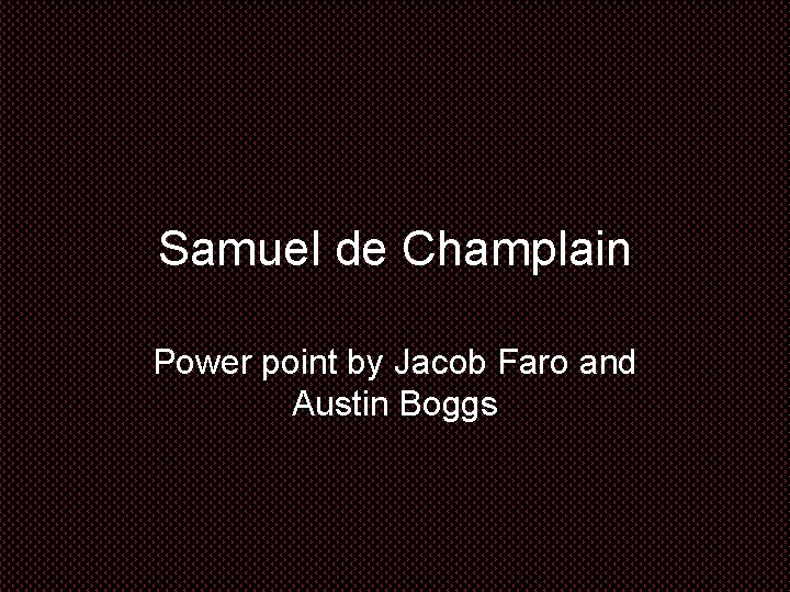 Samuel de Champlain Power point by Jacob Faro and Austin Boggs 