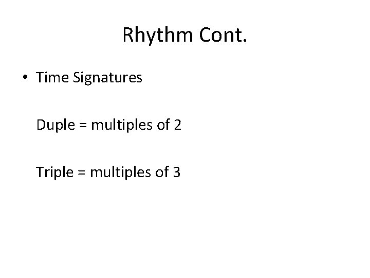Rhythm Cont. • Time Signatures Duple = multiples of 2 Triple = multiples of