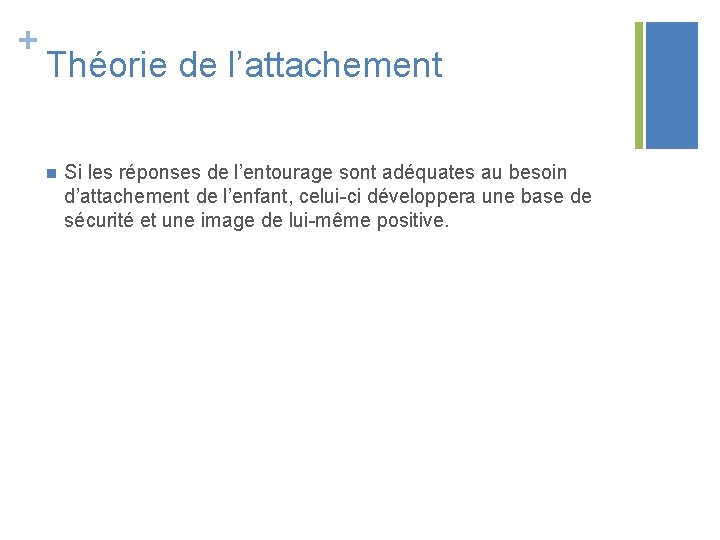 + Théorie de l’attachement n Si les réponses de l’entourage sont adéquates au besoin