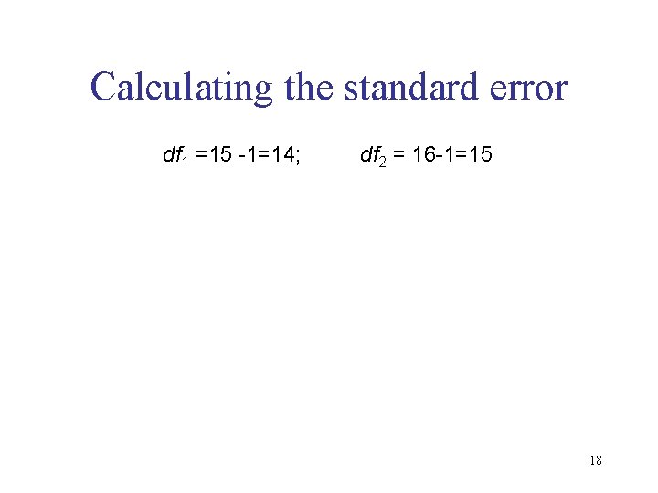 Calculating the standard error df 1 =15 -1=14; df 2 = 16 -1=15 18