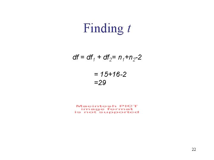 Finding t df = df 1 + df 2= n 1+n 2 -2 =